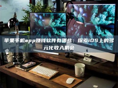 济南苹果手机app赚钱软件有哪些：探索iOS上的多元化收入机会