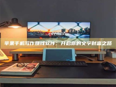 济南苹果手机写作赚钱软件：开启你的文字财富之路