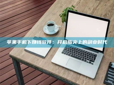 济南苹果手机下赚钱软件：开启指尖上的副业时代